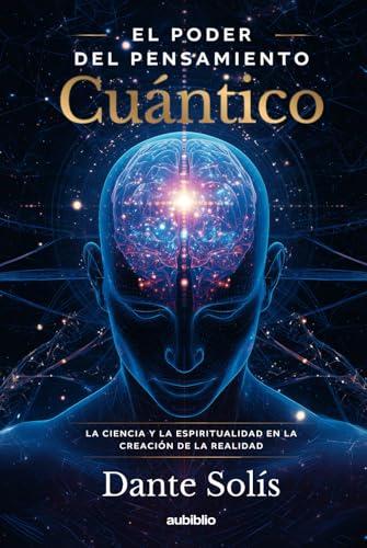 El poder del Pensamiento Cuántico: La ciencia y la espiritualidad en la creación de la realidad