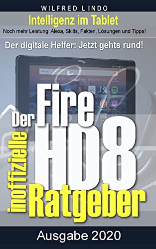 Fire HD 8 - Tablet – der inoffizielle Ratgeber: Noch mehr Leistung: Alexa, Skills, Fakten, Lösungen und Tipps – Intelligenz im Tablet!