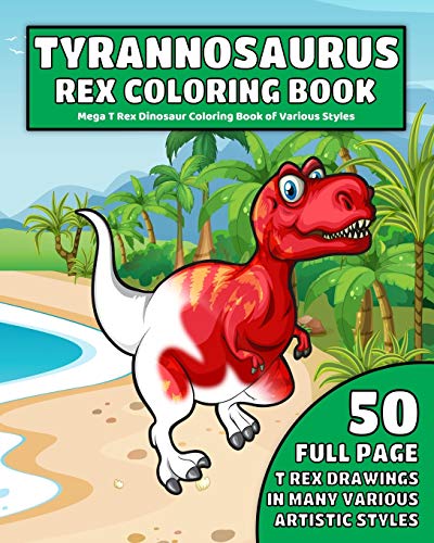 Tyrannosaurus Rex Coloring Book: Mega T Rex Dinosaur Coloring Book of Various Styles: 50 Full Page T-Rex Dinosaur Drawings in Many Various Artistic Styles for Plenty of Coloring Fun