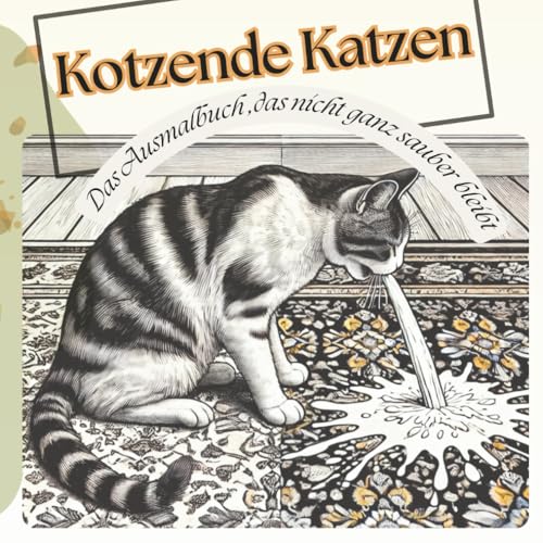 Kotzende Katzen; das Ausmalbuch, das nicht ganz trocken bleibt: Malbuch, skurrile Sprueche und viele Kotzende Katzen