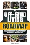 The Off-Grid Living Roadmap: Achieve Emergency Readiness in 30 Days with Proven DIY Projects and Build a Long-Term System to Reach 100% Self-Sufficiency, Protect Your Family, and Thrive in Any Crisis