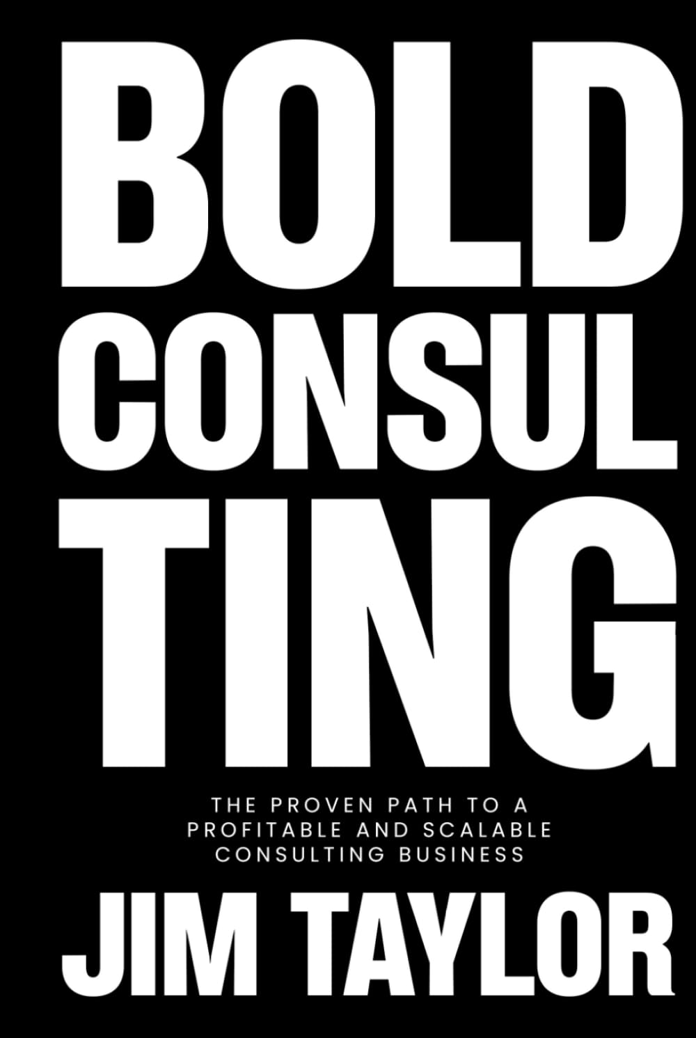 Bold Consulting: The Proven Path to a Profitable and Scalable Consulting Business