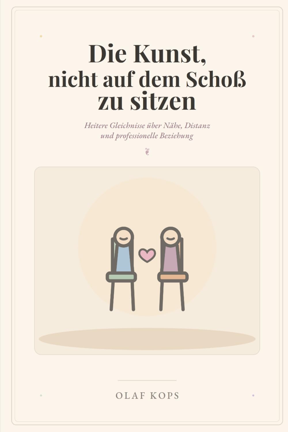 Die Kunst nicht auf dem Schoß zu sitzen: Heitere Gleichnisse über Nähe, Distanz und professionelle Beziehung