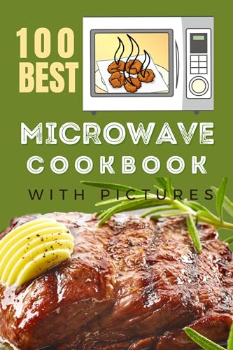 100 Best Microwave Recipes Cookbook With Pictures: Delicious Quick And Easy...