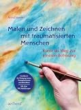 Malen und Zeichnen mit traumatisierten Menschen: Kunst als Weg zur inneren Befreiung