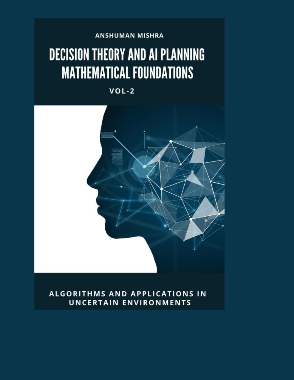Decision Theory and AI Planning Mathematical Foundations VOL-2: Algorithms and Applications in Uncertain Environments