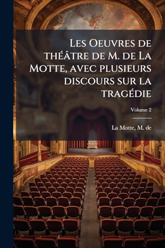 Les Oeuvres de théâtre de M. de La Motte, avec plusieurs discours sur la tragédie; Volume 2 (French Edition)