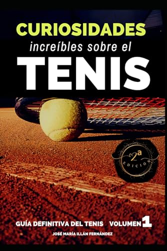 CURIOSIDADES INCREÍBLES SOBRE EL TENIS (GUÍA DEFINITIVA DEL TENIS) (Spanish Edition) - ILLÁN FERNÁNDEZ, Dr. JOSÉ MARÍA