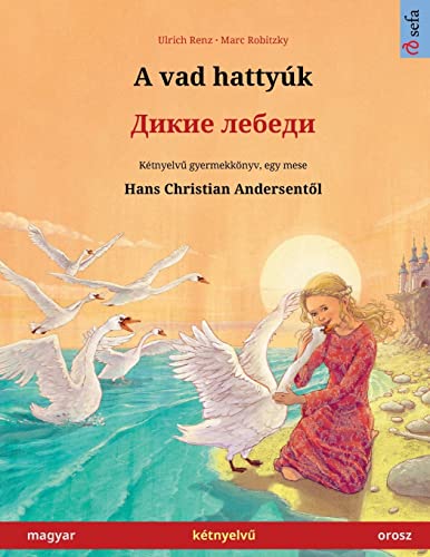 A vad hattyúk - Дикие лебеди (magyar - orosz): Kétnyelvű gyermekkönyv Hans Christian Andersen meséje nyomán, online hanggal és videóval (Sefa Picture Books in Two Languages) (Hungarian Edition)