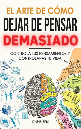 El Arte de Como Dejar de Pensar Demasiado: Guía de Ejercicios y Técnicas para Aliviar la Ansiedad y la Negatividad y Sentir Paz