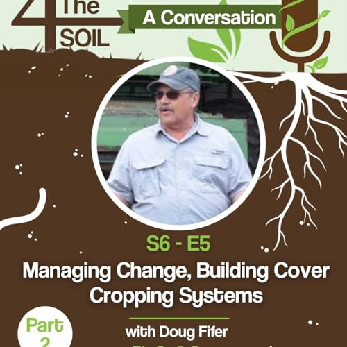 S6 - E5: Managing Change, Building Cover Cropping Systems with Doug Fifer of Fifer Family Farms, Pt. II