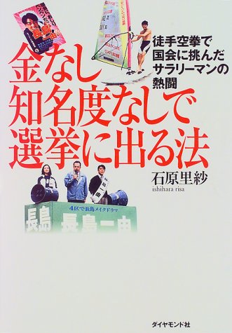 金なし知名度なしで選挙に出る法 徒手空拳で国会に挑んだサラリーマンの熱闘 石原里紗 の感想 ブクログ