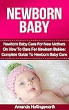 Newborns: Newborn Care Guide To Newborn Baby Care For New Moms And Newborn Baby Care For Moms To Be With Advice On Newborn Care Health, Newborn Care Feeding ... Safety And Transportation (Infant Care)