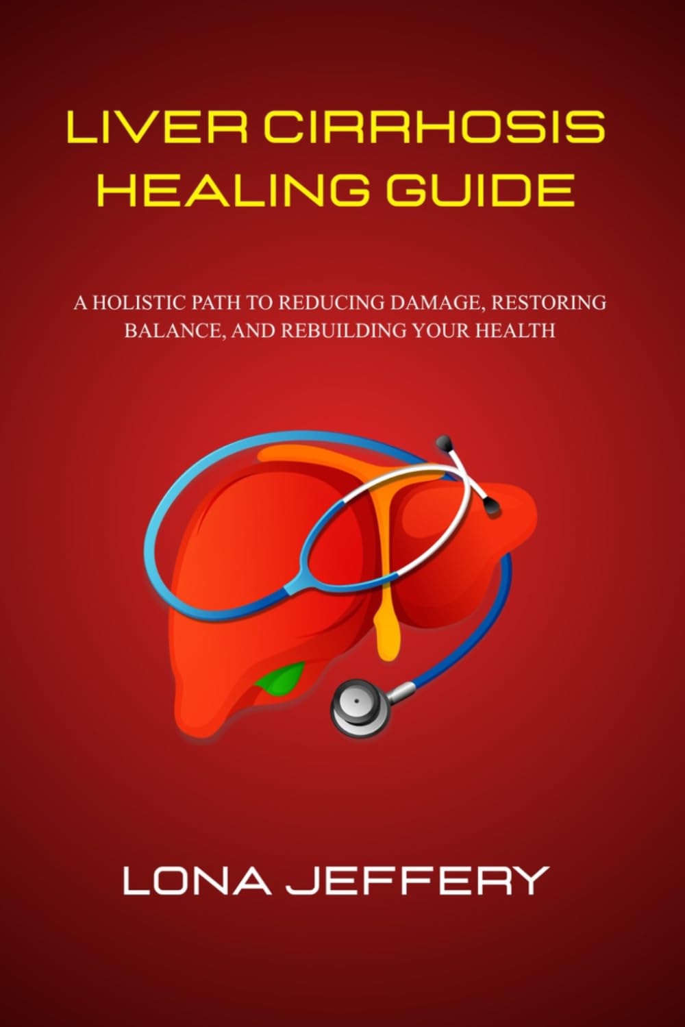 LIVER CIRRHOSIS HEALING GUIDE: A Holistic Path to Reducing Damage, Restoring Balance, and Rebuilding Your Health