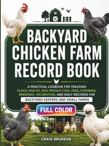 Backyard Chicken Farm Record Book: A Practical Logbook for Tracking Flock Health, Egg Production, Feed, Expenses, Breeding, Incubation, and Daily Records for Backyard Keepers and Small Farms