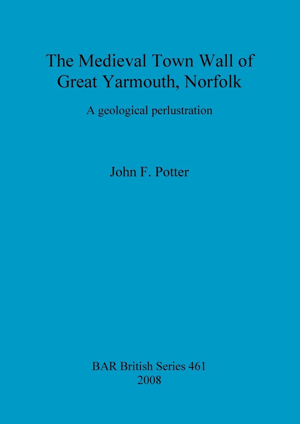 The Medieval Town Wall of Great Yarmouth, Norfolk, U.K.: A geological perlustration: 461 (British Archaeological Reports British Series)
