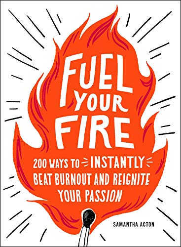 Fuel Your Fire: 200 Ways to Instantly Beat Burnout and Reignite Your Passion