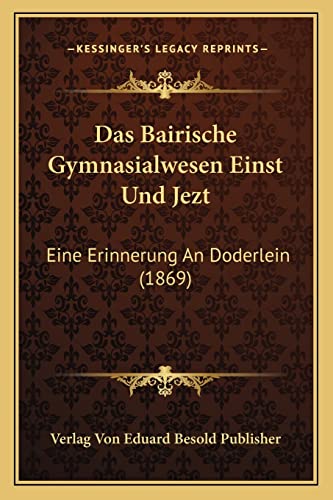 Das Bairische Gymnasialwesen Einst Und Jezt: Eine Erinnerung An Doderlein (1869) (English and German Edition)
