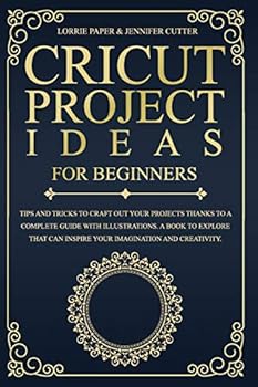 Paperback Cricut Project Ideas For Beginners: Tips And Tricks To Craft Out Your Projects Thanks To A Complete Guide With Illustrations. A Book To Explore That C Book