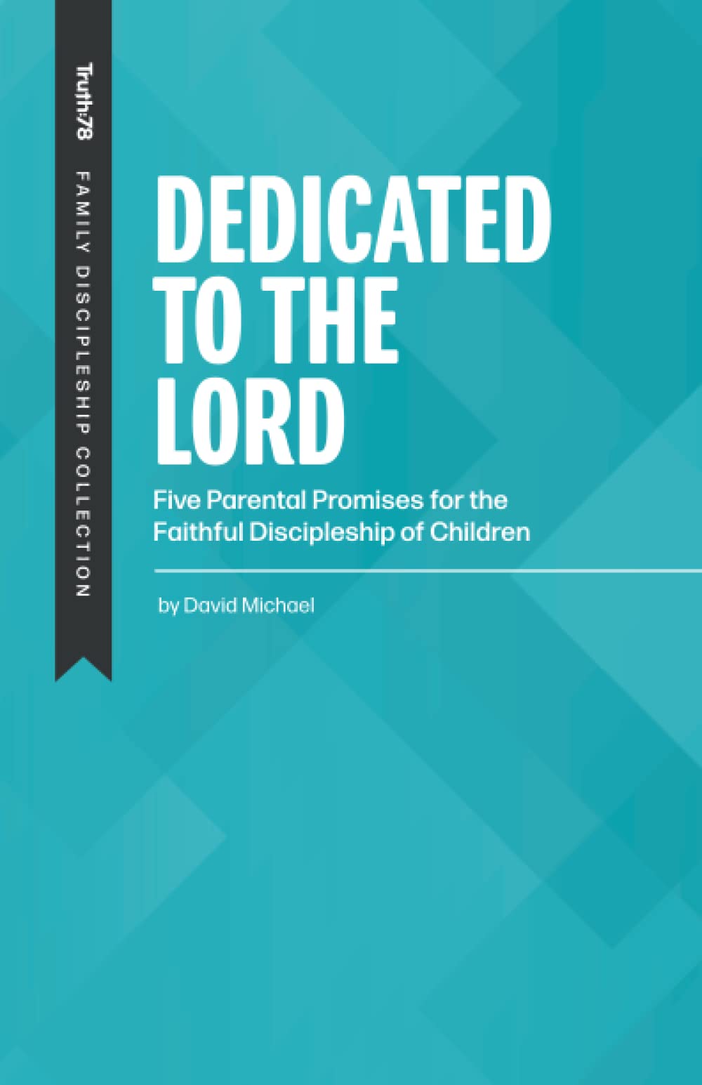 Dedicated to the Lord: Five Parental Promises for the Faithful Discipleship of Children (Family Discipleship)