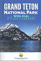 Grand Teton National Park With Kids: A 5-Day Itinerary 1724021729 Book Cover