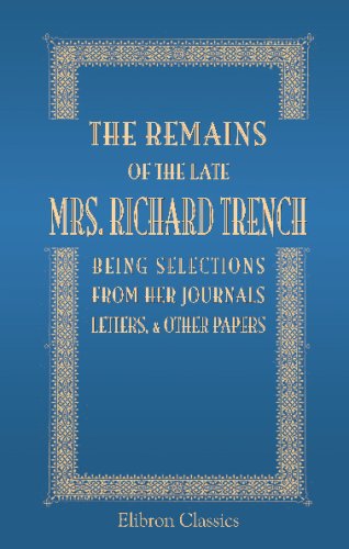 The Remains of the Late Mrs. Richard Trench, being Selections from Her Journals, Letters, & Other Papers: Edited by Her Son, the Dean of Westminster
