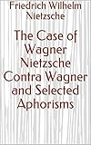  The Case of Wagner Nietzsche Contra Wagner and Selected Aphorisms (English Edition)