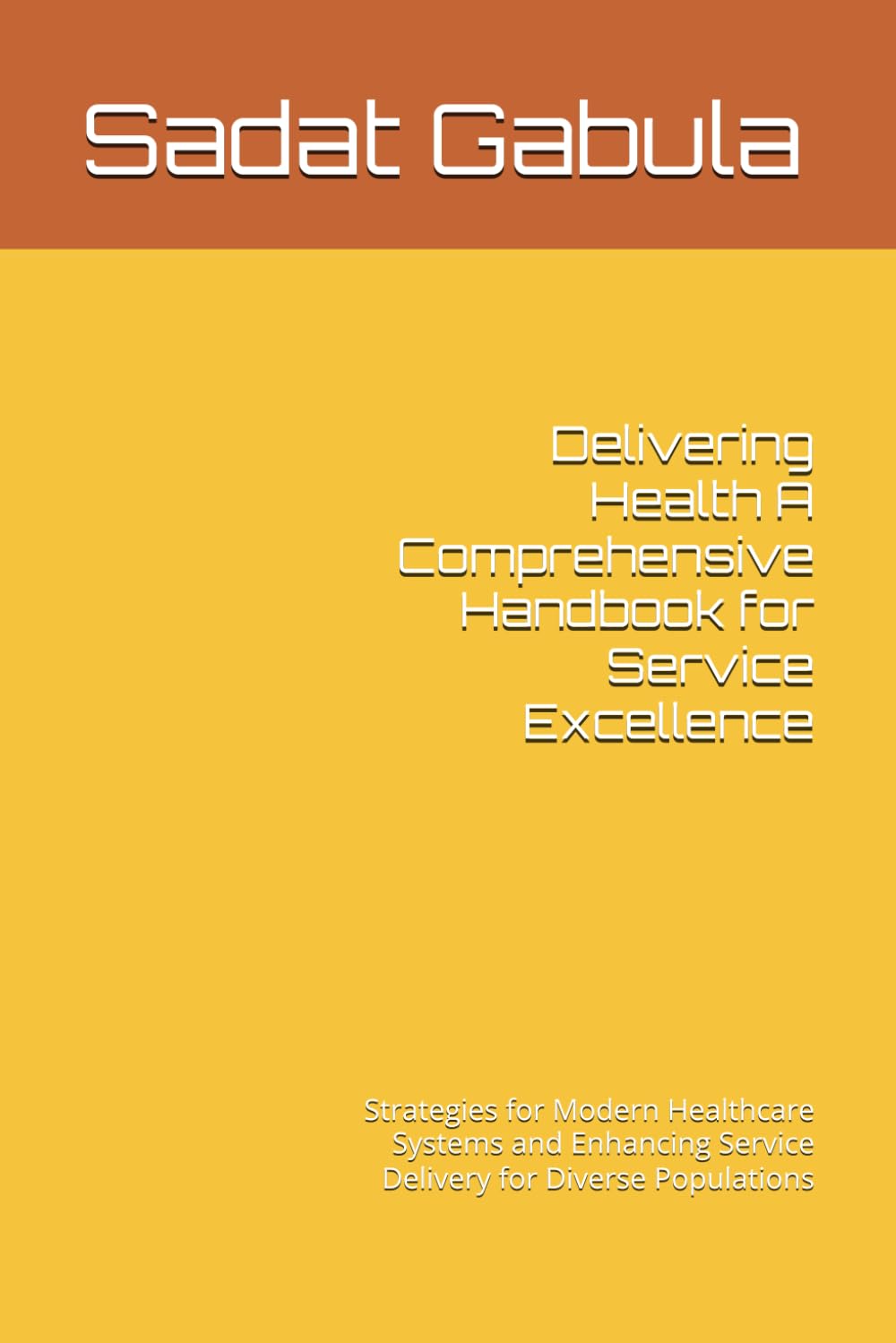 Delivering Health A Comprehensive Handbook for Service Excellence: Strategies for Modern Healthcare Systems and Enhancing Service Delivery for Diverse Populations