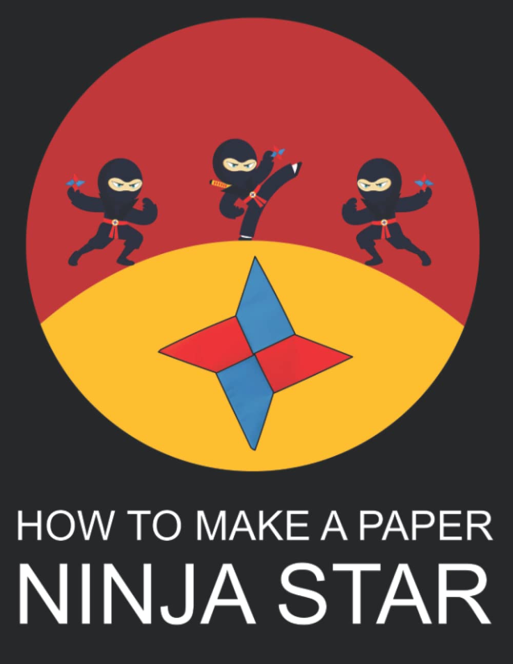 How To Make A Paper Ninja Star: Easy To Follow Step-by-Step Instructions with 67 Full Color Diagrams.