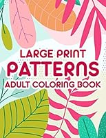 Large Print Patterns Adult Coloring Book: Coloring Sheets With Large Print Illustrations, Designs Of Flowers, Animals, And More To Color B08KH97QSZ Book Cover