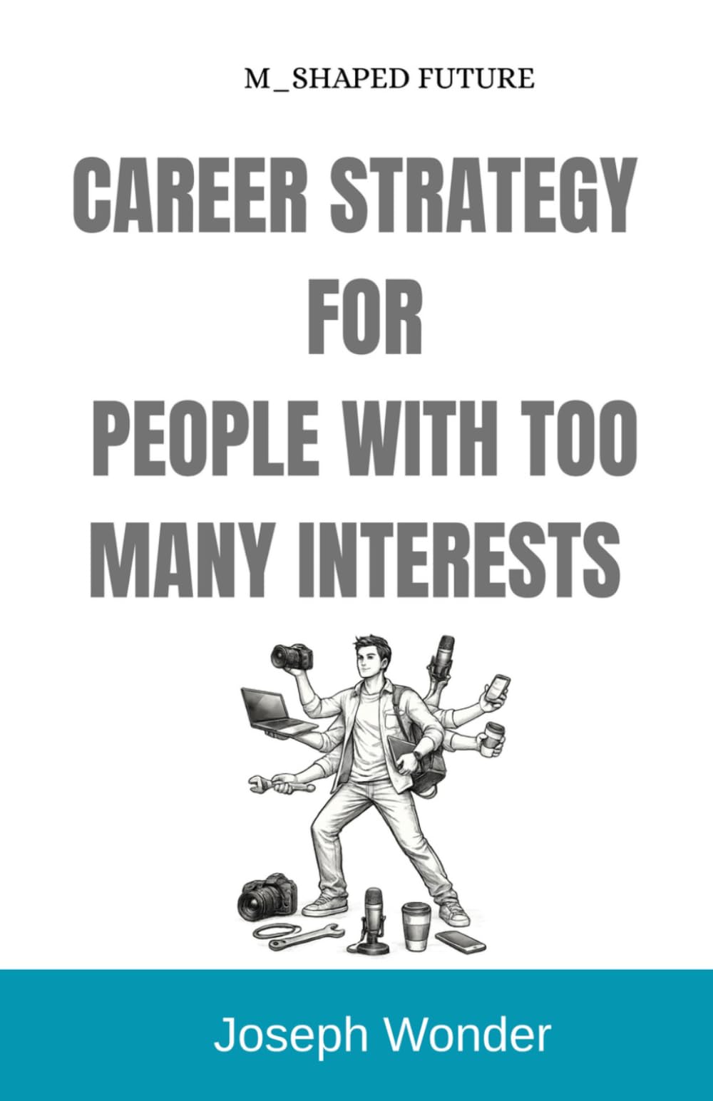 CAREER STRATEGY FOR PEOPLE WITH TOO MANY INTERESTS (The M-Shaped Future): How Multi-Passionate Minds Build Focus, Income, and a Future-Proof Career