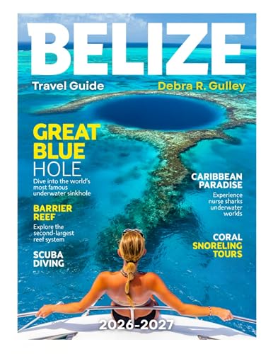 BELIZE TRAVEL GUIDE 2026-2027(Full-Color): Explore Belize Maya ruins, the Great Blue Hole, wildlife tours, and unforgettable marine adventures nearby