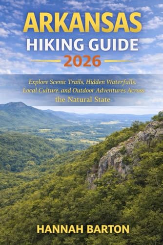 ARKANSAS HIKING GUIDE 2026: Explore Scenic Trails, Hidden Waterfalls, Local Culture, and Outdoor...