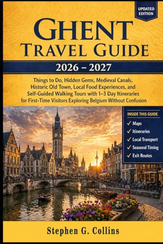 Ghent Travel Guide 2026–2027: Things to Do, Hidden Gems, Medieval Canals, Historic Old Town, Local Food Experiences, and Self-Guided Walking Tours ... Visitors Exploring Belgium Without Confusion