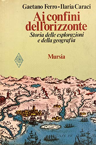 Ai confini dell'orizzonte. Storia delle esplorazioni e della geograf