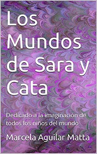 Los Mundos de Sara y Cata: Dedicado a la imaginación de todos los niños del mundo
