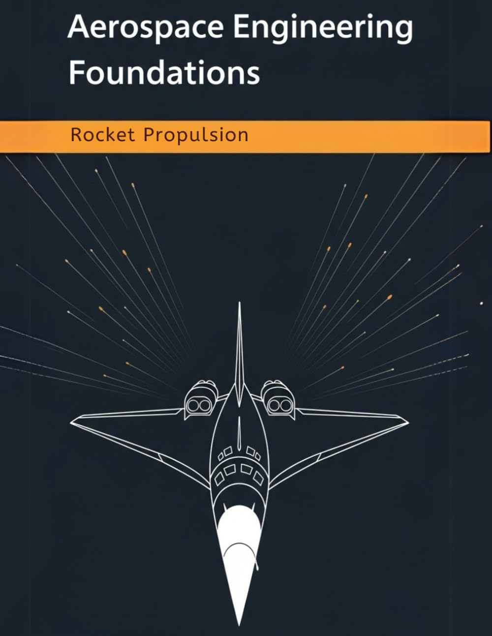 Aerospace Engineering Foundations - Rocket Propulsion: Master Rocket Propulsion Fundamentals, Calculations, and Design Strategies for Aerospace
