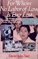 For Whom No Labor of Love is Lost: The History of Presbyterian Medical Center "Jesus Hospital" Chonchu, Korea, 1898-1990 1577361393 Book Cover