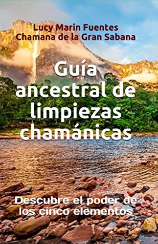 Guía ancestrales de limpiezas chamánicas: Descubre el poder de los cinco elementos (Spanish Edition)