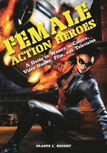 Female Action Heroes: A Guide to Women in Comics, Video Games, Fi...