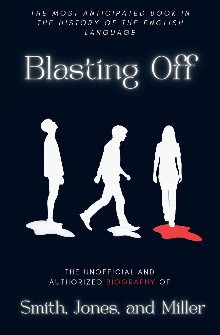 Blasting Off: The Unofficial and Authorized Biography of Smith, Jones, and Miller: The Unofficial and Authorized Biography of Smith, Jones, and Miller: 1