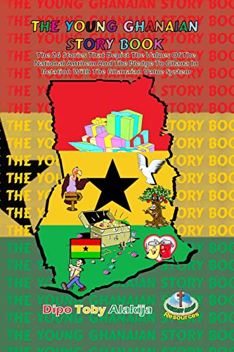 THE YOUNG GHANAIAN STORY BOOK: The 26 Stories That Depict The Values Of National Anthem And The Pledge To Ghana In Relation With The Value System