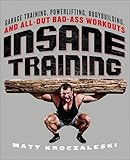Insane Training: Garage Training, Powerlifting, Bodybuilding, and All-Out Bad-Ass Workouts