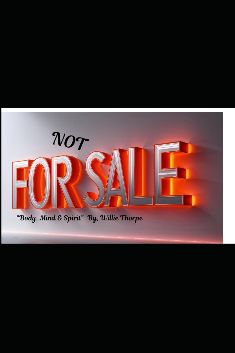 NOT FOR SALE: BODY,MIND & SPIRIT A MEMOIR BY, WILLIE THORPE