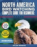 North America Birdwatching Complete Guide for Beginners: 200+ Species Updated with Color Illustrations, Bird Sounds for Every Species, Detailed Descriptions, and Simple Identification Techniques