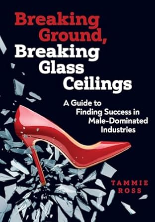 Breaking Ground, Breaking Glass Ceilings: A Guide for Finding Success in Male-Dominated Industries