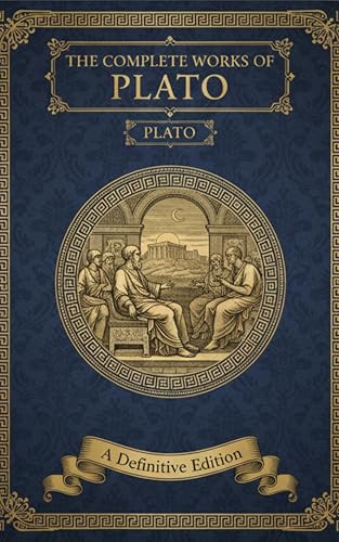 The Complete Works of Plato: Foundational Dialogues on Philosophy, Ethics, Politics & Truth (English Edition)