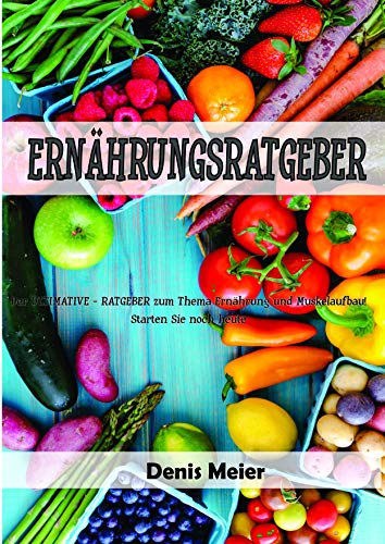ERNÄHRUNGSRATGEBER: Der ULTIMATIVE-RATGEBER zum Thema Ernährung und Muskelaufbau! Starten Sie noch heute
