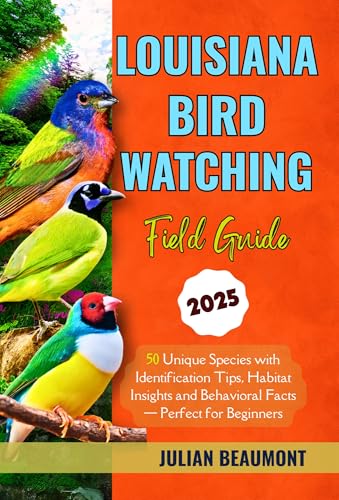 Louisiana Birdwatching Guide 2025: 50 Unique Species with Identification Tips, Habitat Insights and Behavioral Facts — Perfect for Beginners