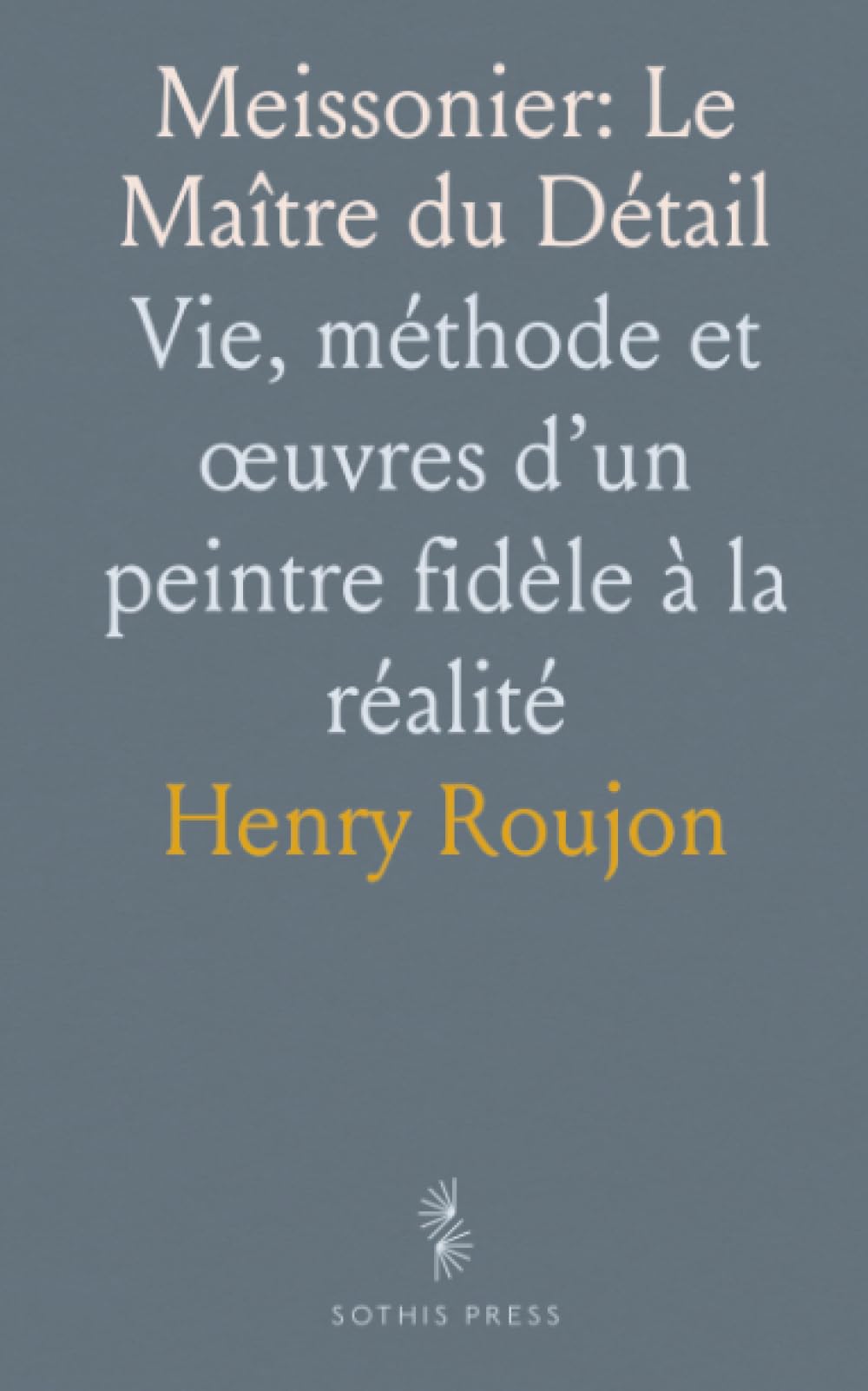 Meissonier: Le Maître du Détail: Vie, méthode et œuvres d’un peintre fidèle à la réalité